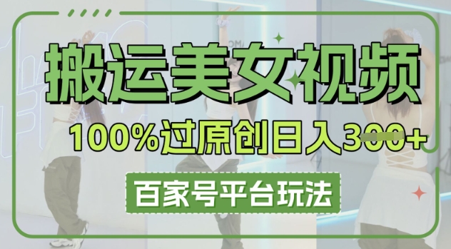 搬运美女视频100%过原创大揭秘,百家号平台玩法,轻松日入3张(可矩阵)-网创终点站