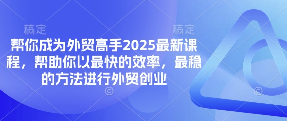 帮你成为外贸高手2025最新课程,帮助你以最快的效率,最稳的方法进行外贸创业-网创终点站