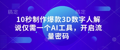 10秒制作爆款3D数字人解说仅需一个AI工具,开启流量密码-网创终点站