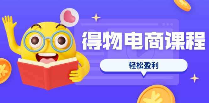 (14146期)得物电商课程合集,选品、优化、定价全攻略,7天SOP单品爆红,轻松盈利-网创终点站