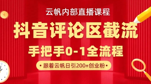 云帆内部直播课·抖音评论区截流流术,精准私信粉丝,单号日引流300+精准创业粉-网创终点站