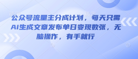 公众号流量主分成计划,每天只需Ai生成文章发布单日变现数张,无脑操作,有手就行-网创终点站