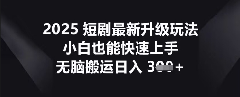 2025短剧最新升级玩法,小白也能快速上手,无脑搬运日入3张-网创终点站