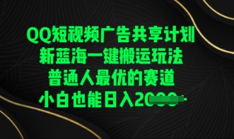 QQ短视频广告共享计划,一键搬运玩法,普通人最优的赛道轻松日入数张-网创终点站