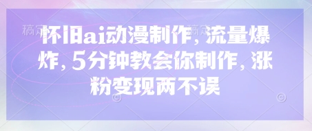 怀旧ai动漫制作,流量爆炸,5分钟教会你制作,涨粉变现两不误-网创终点站