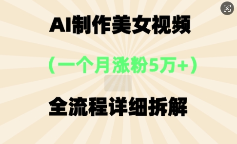 AI制作美⼥视频,⼀个⽉涨粉5万,全流程详细拆解-网创终点站