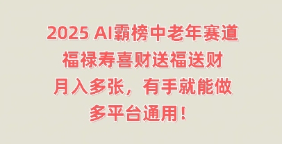 2025AI霸榜中老年赛道,福禄寿喜财送福送财,月入多张,有手就能做,多平台通用!-网创终点站