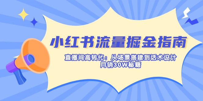 (14174期)小红书流量掘金指南:直播间高转化:从场景搭建到话术设计,月销30W秘籍-网创终点站