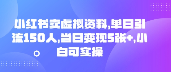 小红书卖虚拟资料,单日引流150人,当日变现5张+,小白可实操-网创终点站