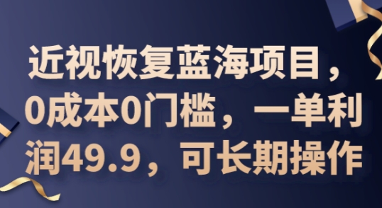 2025近视恢复蓝海项目,0成本0门槛,一单利润49.9,可长期操作-网创终点站