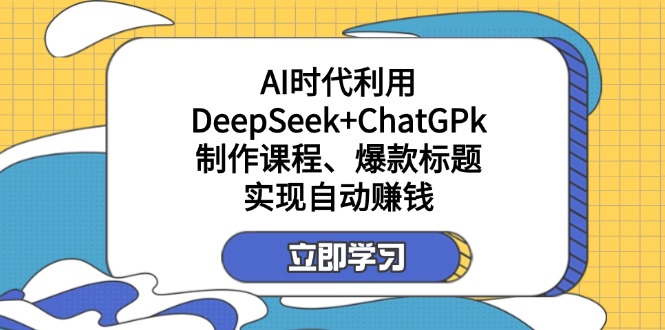 (14149期)某付费文:AI时代利用DeepSeek+ChatGPk制作课程、爆款标题,实现自动赚钱-网创终点站