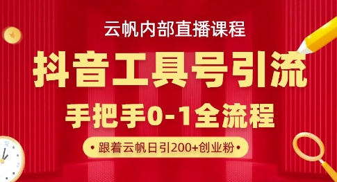 【云帆内部直播课】抖音工具号引流玩法,单号单日引300+精准创业粉-网创终点站