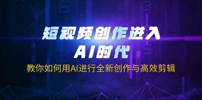 (14145期)短视频创作进入AI时代,教你如何用AI进行全新创作与高效剪辑-网创终点站