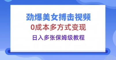 劲爆美女搏击视频,0成本多方式变现,日入多张保姆级教程-网创终点站
