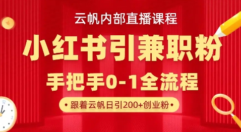 云帆内部直播课,小红书引流兼职粉教程,日引500+月变现过W-网创终点站