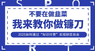 韭菜生涯终结者,我来教你做镰刀,2025如何通过“知识付费”实现财F自由【揭秘】-网创终点站