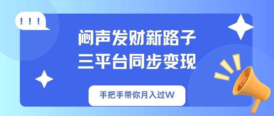 (14182期)闷声发财新路子!三平台同步变现,手把手带你月入过W-网创终点站