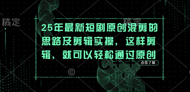 25年最新短剧原创混剪的思路及剪辑实操,这样剪辑,就可以轻松通过原创-网创终点站