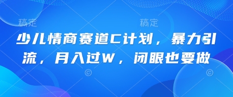 少儿情商赛道C计划,暴力引流,月入过W,闭眼也要做-网创终点站