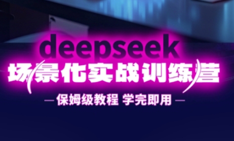 DeepSeek场景化实战训练营,保姆级教程,学完即用,手把手教你用DeepSeek提升效率-网创终点站